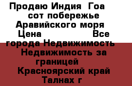 Продаю Индия, Гоа 100 сот побережье Аравийского моря › Цена ­ 1 700 000 - Все города Недвижимость » Недвижимость за границей   . Красноярский край,Талнах г.